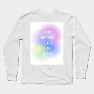 I am creating the life of my dreams Long Sleeve T-Shirt